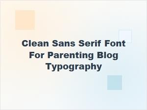 A Clean Sans Serif Font for Parenting Blog Typography