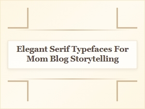 Elegant Serif Fonts for Timeless Mom Blog Stories