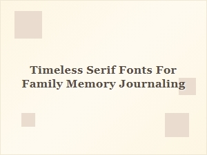 Timeless Serif Fonts for Family Memory Journaling